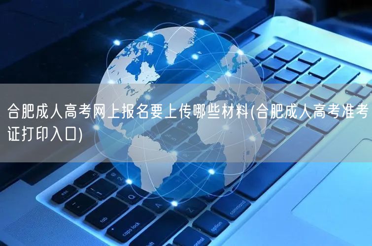 合肥成人高考网上报名要上传哪些材料(合肥