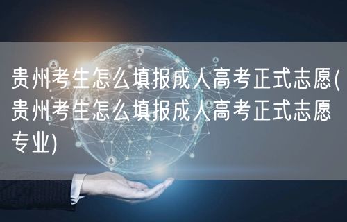 贵州考生怎么填报成人高考正式志愿(贵州考