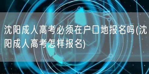 沈阳成人高考必须在户口地报名吗(沈阳成人