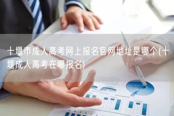 十堰市成人高考网上报名官网地址是哪个(十