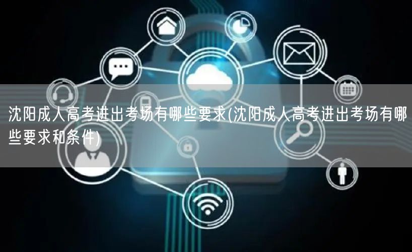 沈阳成人高考进出考场有哪些要求(沈阳成人