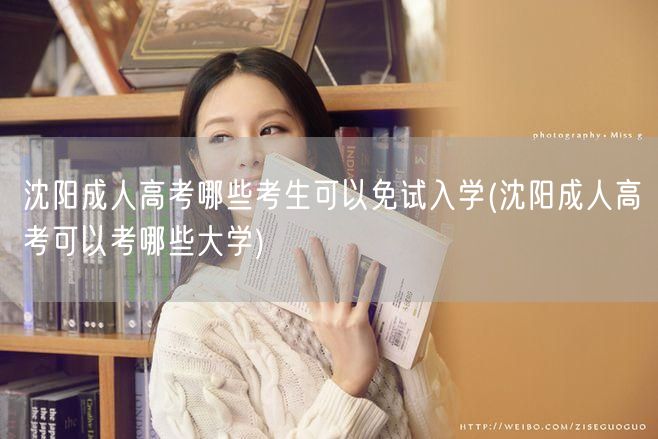 沈阳成人高考哪些考生可以免试入学(沈阳成