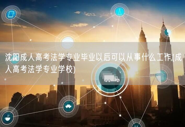 沈阳成人高考法学专业毕业以后可以从事什么