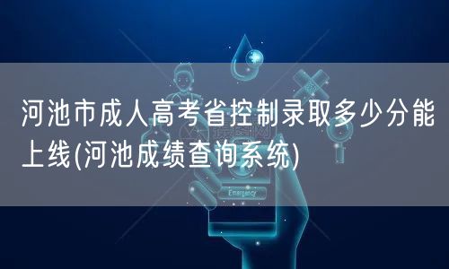 河池市成人高考省控制录取多少分能上线(河