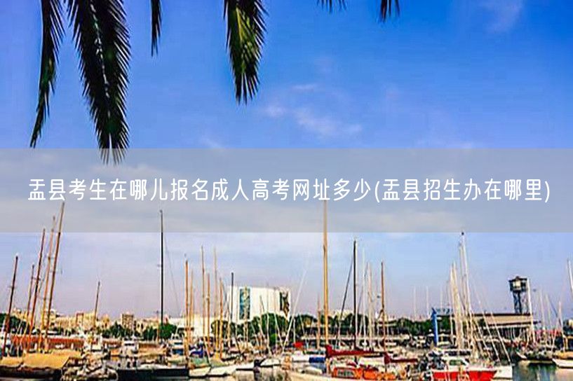 盂县考生在哪儿报名成人高考网址多少(盂县
