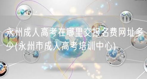 永州成人高考在哪里交报名费网址多少(永州