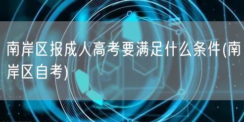 南岸区报成人高考要满足什么条件(南岸区自