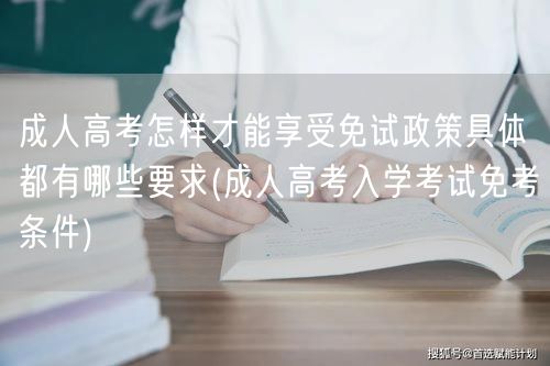 成人高考怎样才能享受免试政策具体都有哪些
