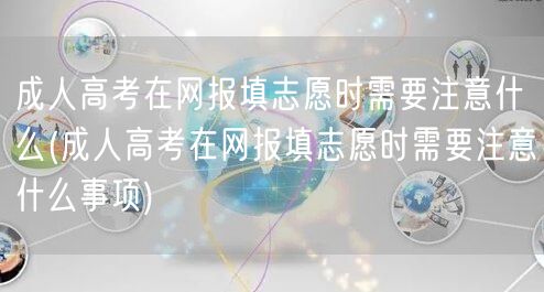 成人高考在网报填志愿时需要注意什么(成人
