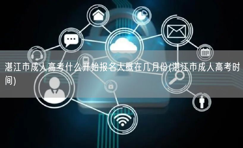 湛江市成人高考什么开始报名大概在几月份(