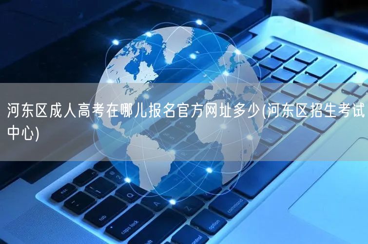 河东区成人高考在哪儿报名官方网址多少(河