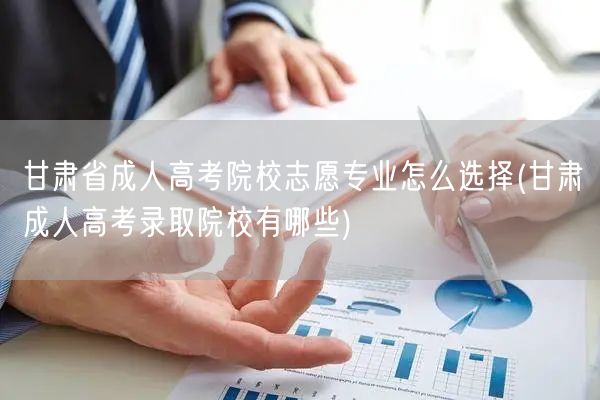 甘肃省成人高考院校志愿专业怎么选择(甘肃