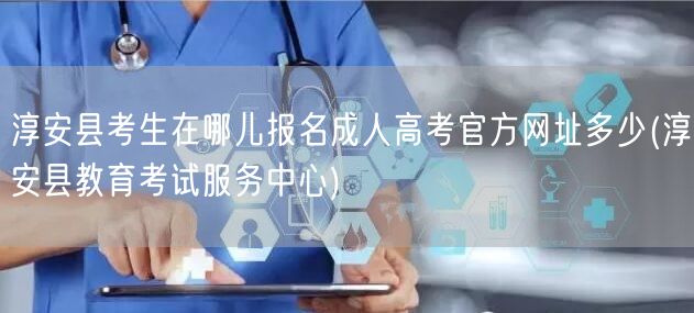 淳安县考生在哪儿报名成人高考官方网址多少