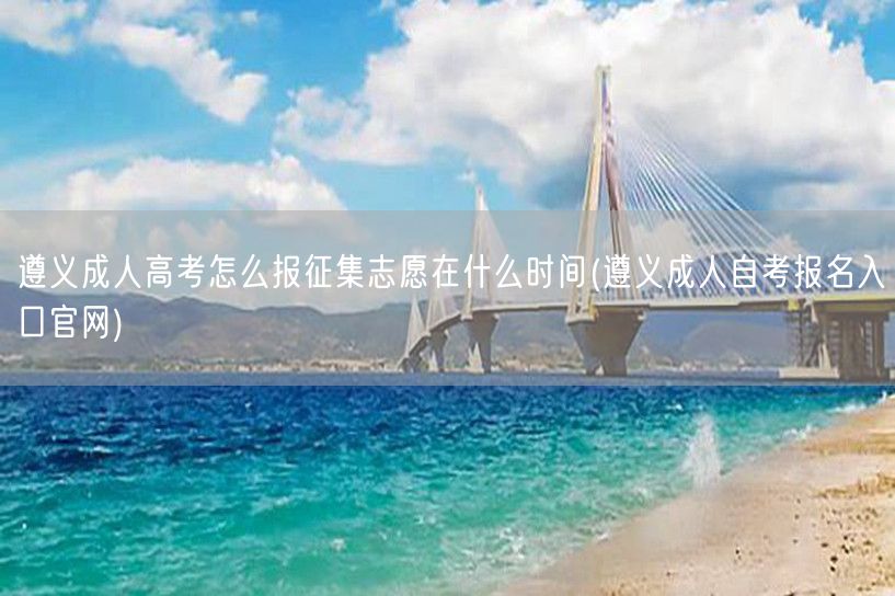 遵义成人高考怎么报征集志愿在什么时间(遵
