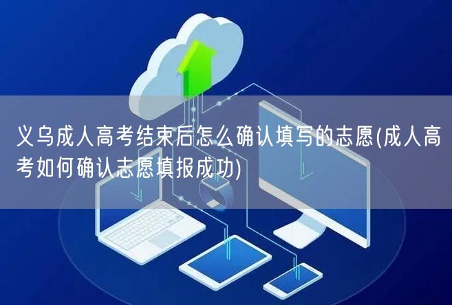 义乌成人高考结束后怎么确认填写的志愿(成