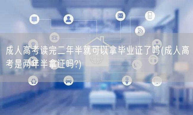 成人高考读完二年半就可以拿毕业证了吗(成