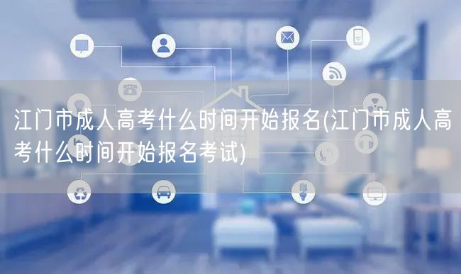 江门市成人高考什么时间开始报名(江门市成