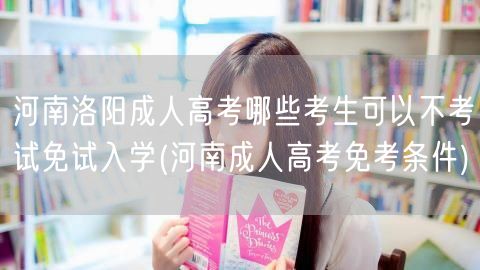 河南洛阳成人高考哪些考生可以不考试免试入