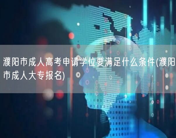 濮阳市成人高考申请学位要满足什么条件(濮