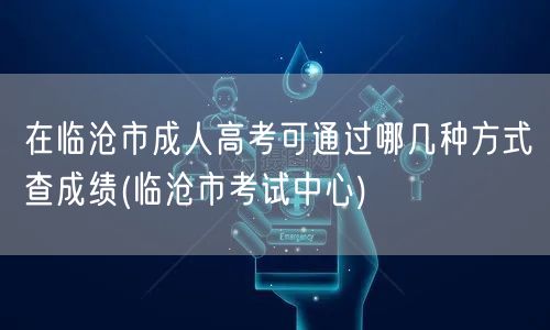 在临沧市成人高考可通过哪几种方式查成绩(