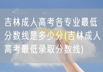 吉林成人高考各专业最低分数线是多少分(吉