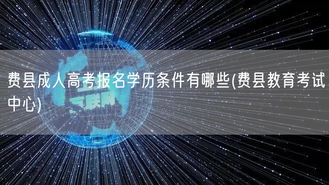 费县成人高考报名学历条件有哪些(费县教育