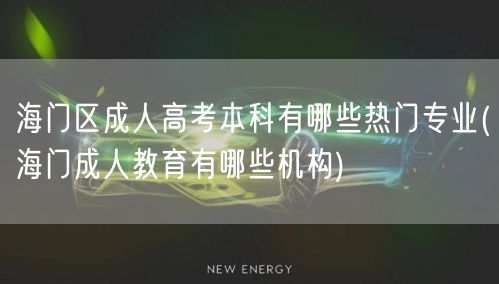 海门区成人高考本科有哪些热门专业(海门成