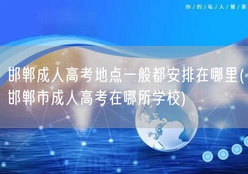 邯郸成人高考地点一般都安排在哪里(邯郸市