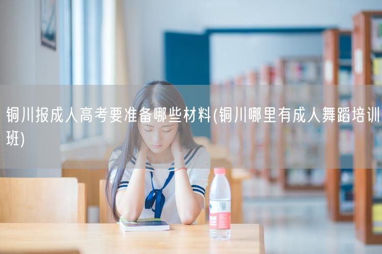 铜川报成人高考要准备哪些材料(铜川哪里有