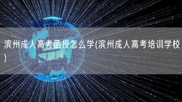 滨州成人高考函授怎么学(滨州成人高考培训