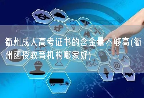 衢州成人高考证书的含金量不够高(衢州函授