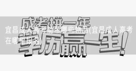 宜昌成人高考能带哪些物品(宜昌成人高考在