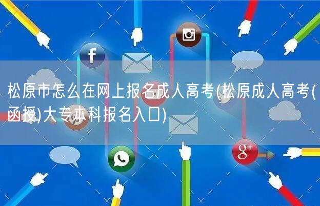 松原市怎么在网上报名成人高考(松原成人高
