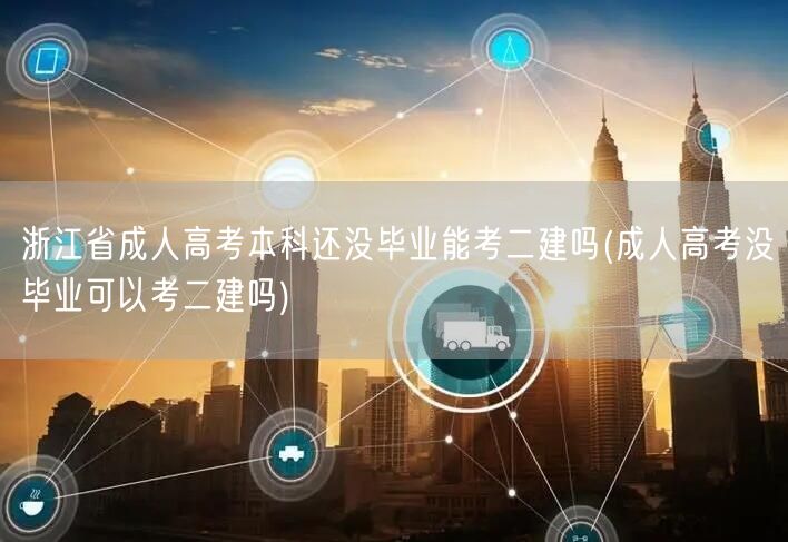 浙江省成人高考本科还没毕业能考二建吗(成