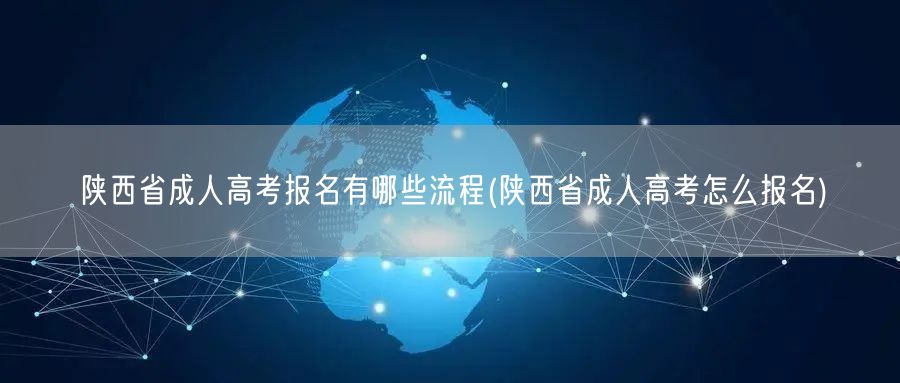 陕西省成人高考报名有哪些流程(陕西省成人