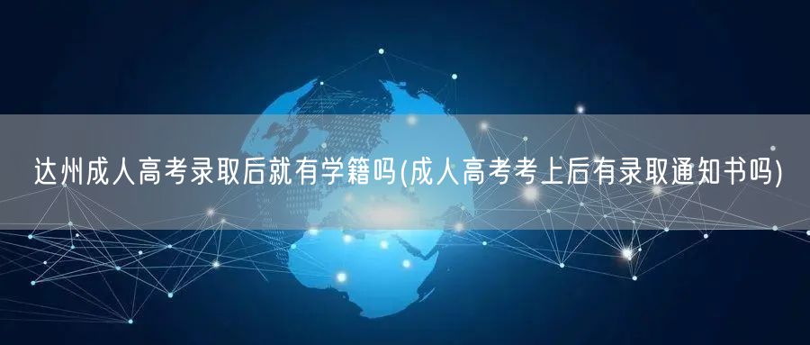 达州成人高考录取后就有学籍吗(成人高考考