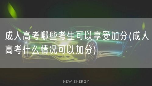 成人高考哪些考生可以享受加分(成人高考什