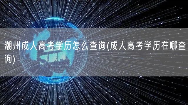 潮州成人高考学历怎么查询(成人高考学历在