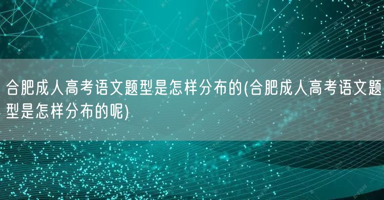 合肥成人高考语文题型是怎样分布的(合肥成
