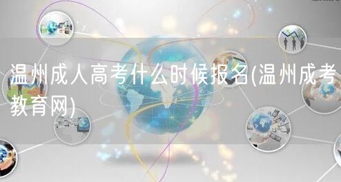 温州成人高考什么时候报名(温州成考教育网