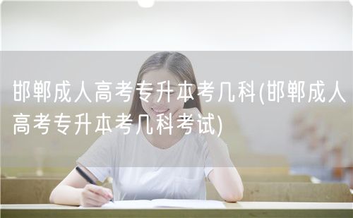 邯郸成人高考专升本考几科(邯郸成人高考专