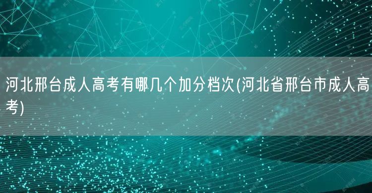 河北邢台成人高考有哪几个加分档次(河北省