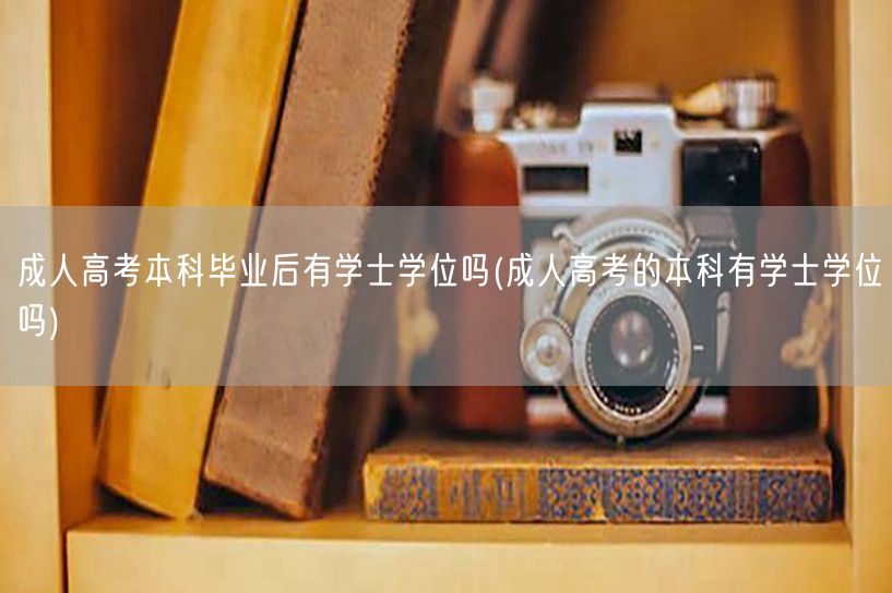 成人高考本科毕业后有学士学位吗(成人高考