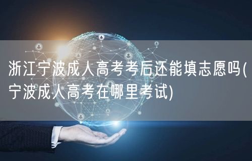 浙江宁波成人高考考后还能填志愿吗(宁波成