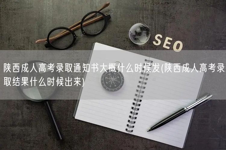 陕西成人高考录取通知书大概什么时候发(陕
