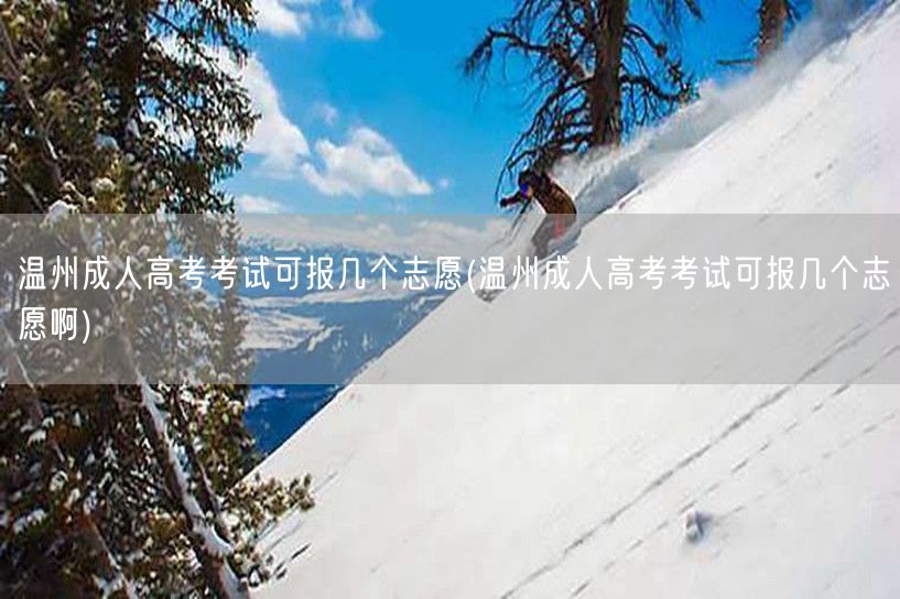 温州成人高考考试可报几个志愿(温州成人高