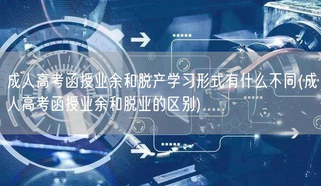 成人高考函授业余和脱产学习形式有什么不同