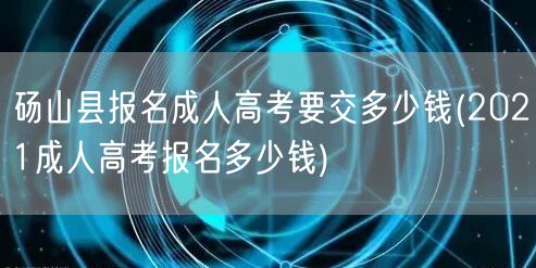 砀山县报名成人高考要交多少钱(2021成