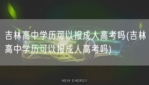 吉林高中学历可以报成人高考吗(吉林高中学