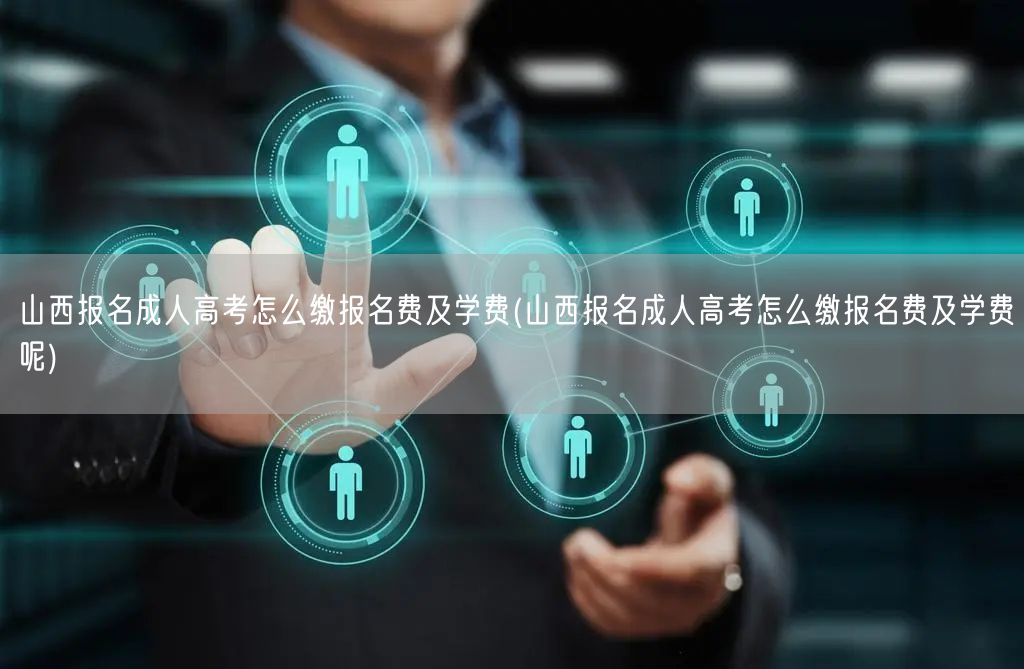 山西报名成人高考怎么缴报名费及学费(山西
